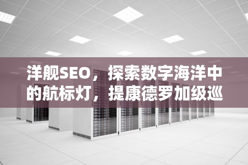洋舰SEO，探索数字海洋中的航标灯，提康德罗加级巡洋舰