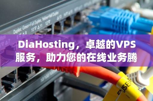 DiaHosting，卓越的VPS服务，助力您的在线业务腾飞