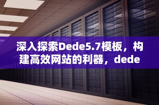 深入探索Dede5.7模板，构建高效网站的利器，dede模版