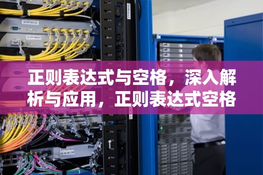 正则表达式与空格，深入解析与应用，正则表达式空格用什么转义