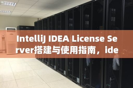 IntelliJ IDEA License Server搭建与使用指南，idea license server激活