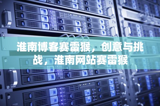 淮南博客赛雷猴，创意与挑战，淮南网站赛雷猴