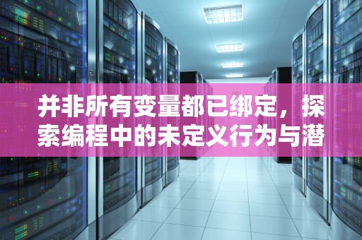 并非所有变量都已绑定，探索编程中的未定义行为与潜在风险，并非所有变量都已绑定什么意思