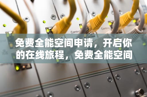 免费全能空间申请，开启你的在线旅程，免费全能空间申请网站