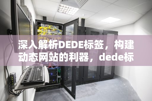深入解析DEDE标签，构建动态网站的利器，dede标签的作用