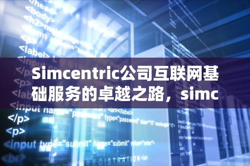 Simcentric公司互联网基础服务的卓越之路，simcentric solutions limited
