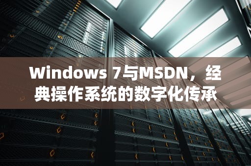 Windows 7与MSDN，经典操作系统的数字化传承
