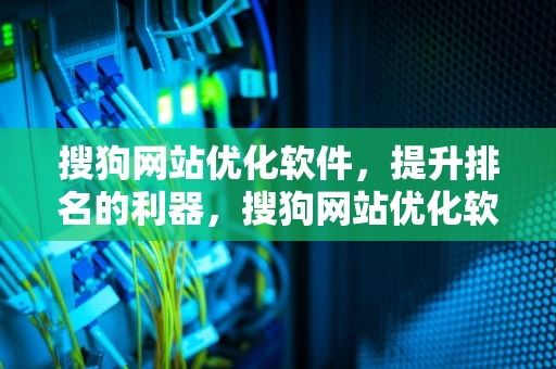 搜狗网站优化软件，提升排名的利器，搜狗网站优化软件有哪些