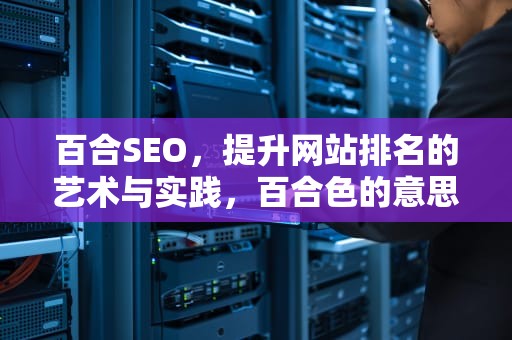 百合SEO，提升网站排名的艺术与实践，百合色的意思