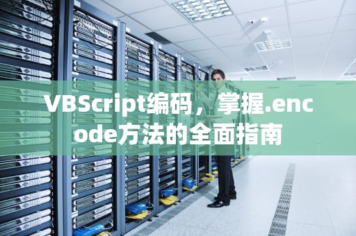 VBScript编码，掌握.encode方法的全面指南