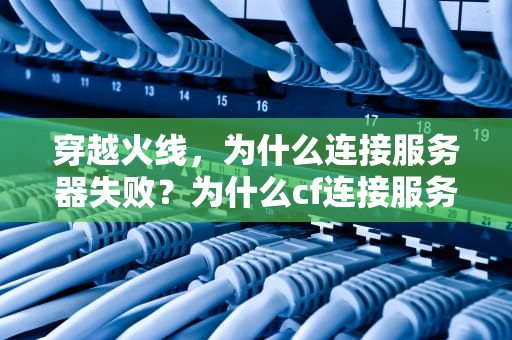 穿越火线，为什么连接服务器失败？为什么cf连接服务器失败了