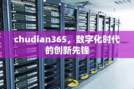 chudian365，数字化时代的创新先锋