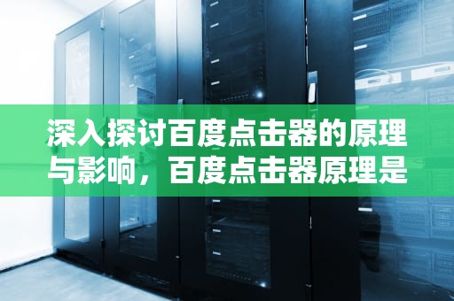 深入探讨百度点击器的原理与影响，百度点击器原理是什么