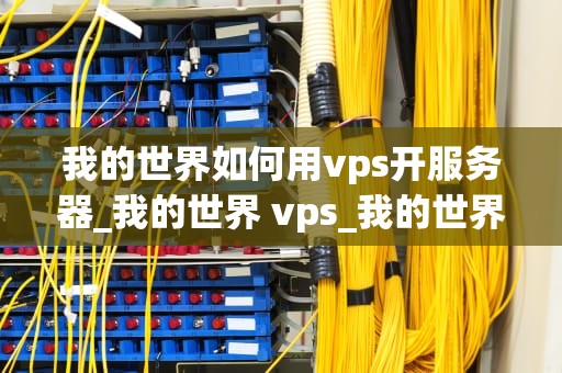 我的世界如何用vps开服务器_我的世界 vps_我的世界如何用VPS开服务器