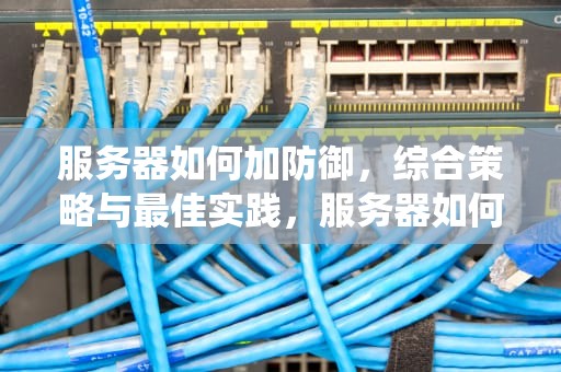 服务器如何加防御，综合策略与最佳实践，服务器如何加防御系统