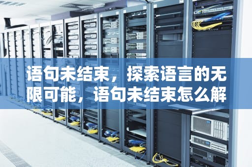 语句未结束，探索语言的无限可能，语句未结束怎么解决