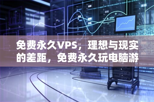 免费永久VPS，理想与现实的差距，免费永久玩电脑游戏