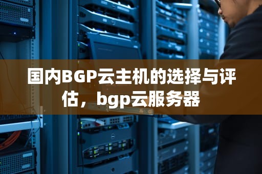 国内BGP云主机的选择与评估，bgp云服务器