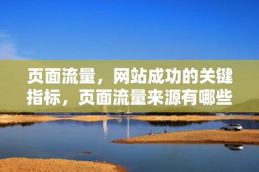 页面流量，网站成功的关键指标，页面流量来源有哪些