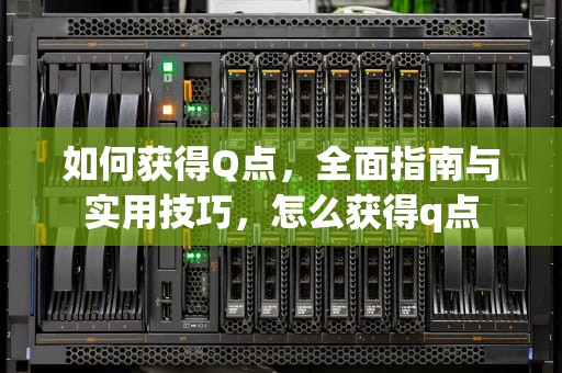 如何获得Q点，全面指南与实用技巧，怎么获得q点