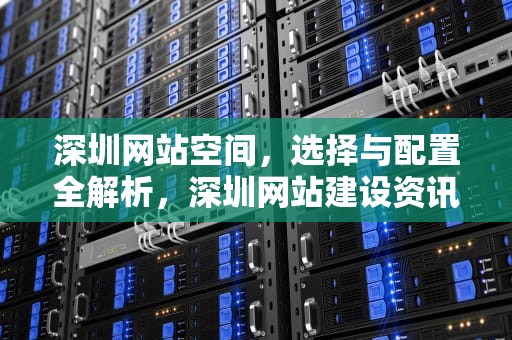 深圳网站空间，选择与配置全解析，深圳网站建设资讯