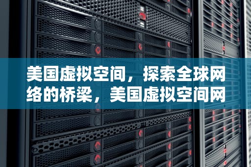美国虚拟空间，探索全球网络的桥梁，美国虚拟空间网站