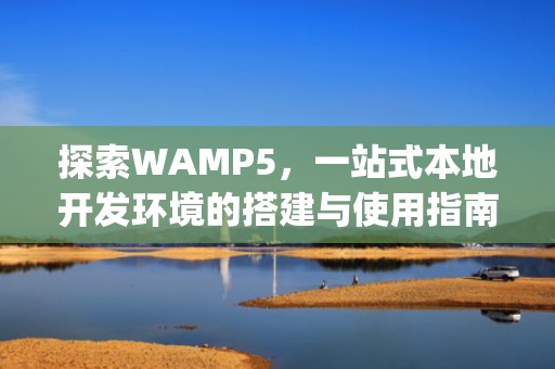 探索WAMP5，一站式本地开发环境的搭建与使用指南，Wamp5下载