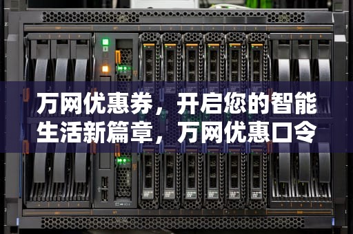 万网优惠券，开启您的智能生活新篇章，万网优惠口令的获取