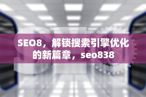 SEO8，解锁搜索引擎优化的新篇章，seo838