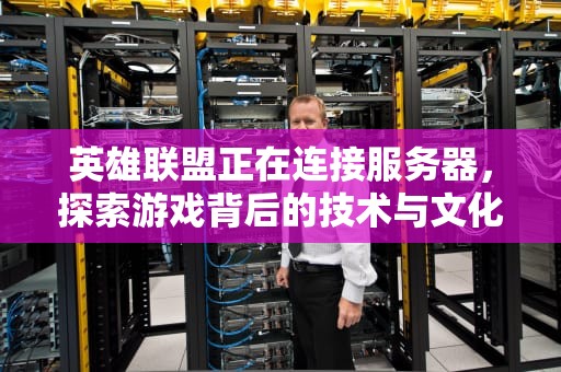 英雄联盟正在连接服务器，探索游戏背后的技术与文化现象，英雄联盟正在连接服务器是怎么回事