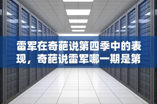 雷军在奇葩说第四季中的表现，奇葩说雷军哪一期是第几季