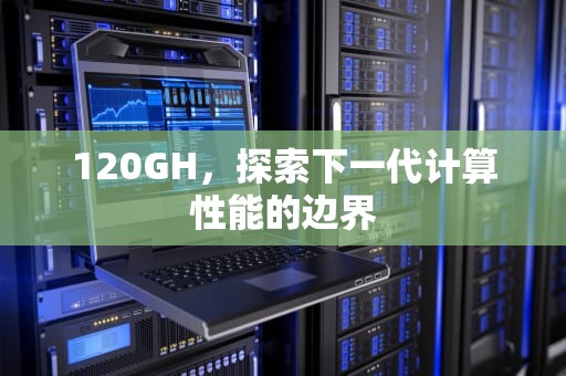 120GH，探索下一代计算性能的边界
