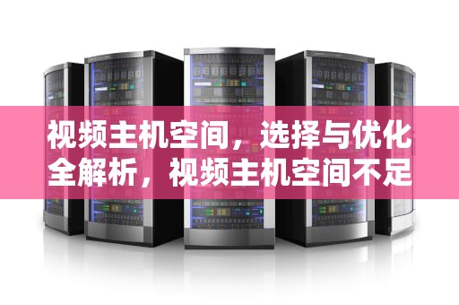 视频主机空间，选择与优化全解析，视频主机空间不足