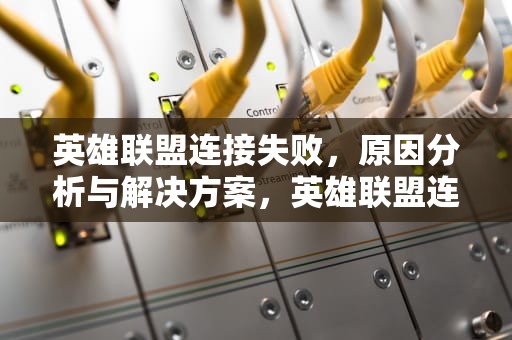 英雄联盟连接失败，原因分析与解决方案，英雄联盟连接失败,无法连接服务器怎么处理