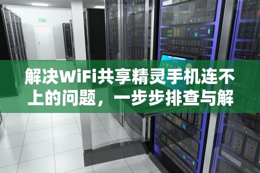 解决WiFi共享精灵手机连不上的问题，一步步排查与解决方案，wifi共享精灵手机连不上怎么办
