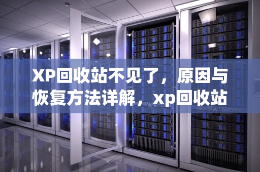 XP回收站不见了，原因与恢复方法详解，xp回收站不见了怎么恢复吗