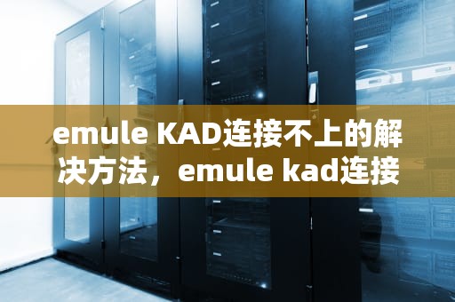 emule KAD连接不上的解决方法，emule kad连接不上怎么办