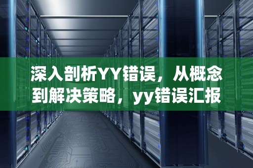 深入剖析YY错误，从概念到解决策略，yy错误汇报 解决办法