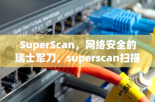 SuperScan，网络安全的瑞士军刀，superscan扫描器的使用