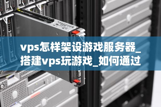 vps怎样架设游戏服务器_搭建vps玩游戏_如何通过VPS架设游戏服务器