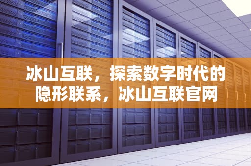冰山互联，探索数字时代的隐形联系，冰山互联官网