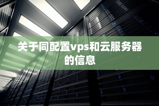 关于同配置vps和云服务器的信息