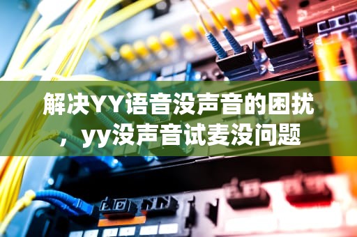 解决YY语音没声音的困扰，yy没声音试麦没问题