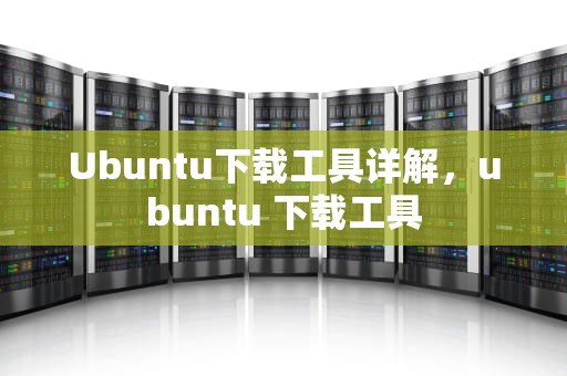 Ubuntu下载工具详解，ubuntu 下载工具