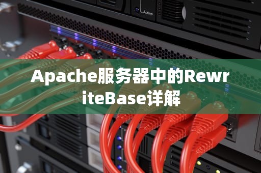 Apache服务器中的RewriteBase详解