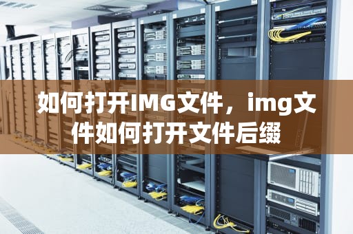 如何打开IMG文件，img文件如何打开文件后缀