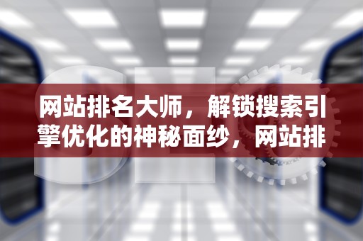 网站排名大师，解锁搜索引擎优化的神秘面纱，网站排名大师有哪些