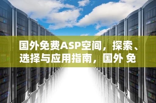 国外免费ASP空间，探索、选择与应用指南，国外 免费空间