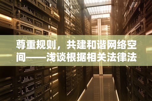 尊重规则，共建和谐网络空间——浅谈根据相关法律法规和政策 该网站不可点播的深层意涵，根据相关法律法规该网站不可访问