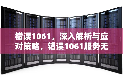 错误1061，深入解析与应对策略，错误1061服务无法在此时接受控制信息